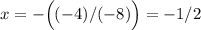 x = -\Big((-4)/(-8)\Big)=-1/2