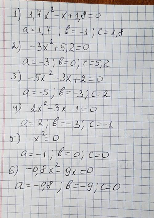 Укажите коэффиценты квадратного уравнения: 1) 1,7х² - х + 1,8 = 0 2) -3х² + 5,2 = 0 3) -5х² - 3х + 2