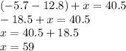 ( - 5.7 - 12.8) + x = 40.5 \\ - 18.5 + x = 40.5 \\ x = 40.5 + 18.5 \\ x = 59