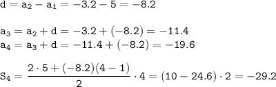 \displaystyle\tt d=a_2-a_1=-3.2-5=-8.2\\\\a_3=a_2+d=-3.2+(-8.2)=-11.4\\a_4=a_3+d=-11.4+(-8.2)=-19.6\\\\S_4=\frac{2\cdot 5+(-8.2)(4-1)}{2}\cdot4= (10-24.6)\cdot2=-29.2