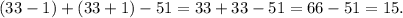 (33 - 1) + (33 + 1) - 51 = 33 + 33 - 51 = 66 - 51 = 15.