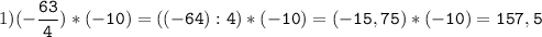 1)(-\tt\displaystyle\frac{63}{4})*(-10)=((-64):4)*(-10)=(-15,75)*(-10)=157,5