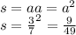 s = aa = {a}^{2} \\ s = { \frac{3}{7} }^{2} = \frac{9}{49}