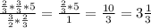 \frac{\frac{2}{3} *\frac{3}{3}*5} {\frac{3}{2}* \frac{2}{3} } = \frac{\frac{2}{3}*5} {1}= \frac{10}{3} =3\frac{1}{3}