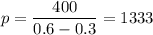 \displaystyle p=\frac{400}{0.6-0.3}=1333