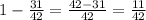 1-\frac{31}{42}=\frac{42-31}{42}=\frac{11}{42}