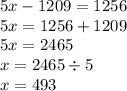 5x - 1209 = 1256 \\ 5x = 1256 + 1209 \\ 5x = 2465 \\ x = 2465 \div 5 \\ x = 493