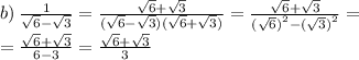 b) \: \frac{1}{ \sqrt{6} - \sqrt{3} } = \frac{ \sqrt{6} + \sqrt{3} }{( \sqrt{6} - \sqrt{3})( \sqrt{6} + \sqrt{3} ) } = \frac{ \sqrt{6} + \sqrt{3} }{ { (\sqrt{6}) }^{2} - {( \sqrt{3} )}^{2} } = \\ = \frac{ \sqrt{6} + \sqrt{3} }{6 - 3} = \frac{ \sqrt{6} + \sqrt{3} }{3} \\