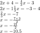 2x + 4 = \frac{4}{3} x - 3 \\ 2x - 1 \frac{1}{3} x = - 3 - 4 \\ \frac{2}{3} x = - 7 \\ x = - \frac{7 \times 3}{2} \\ x = - \frac{21}{2} \\ x = - 10.5