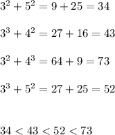 3 {}^{2} + 5 {}^{2} = 9 + 25 = 34 \\ \\ 3 {}^{3} + 4 {}^{2} = 27 + 16= 43 \\ \\ 3 {}^{2} + 4 {}^{3} = 64 + 9 = 73 \\ \\ 3 {}^{3} + 5 {}^{2} = 27 + 25 = 52 \\ \\ \\ 34 < 43 < 52 < 73