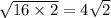 \sqrt{16 \times 2 } = 4 \sqrt{2}