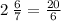 2 \: \frac{6}{7} = \frac{20}{6}