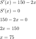 S'(x)=150-2x\medskip\\S'(x)=0\medskip\\150-2x=0\medskip\\2x=150\medskip\\x=75