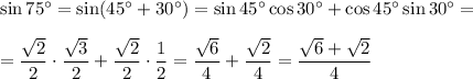 \sin75^\circ=\sin(45^\circ+30^\circ)=\sin45^\circ\cos30^\circ+\cos45^\circ\sin30^\circ=\\\\=\dfrac{\sqrt{2}}{2}\cdot\dfrac{\sqrt{3}}{2}+\dfrac{\sqrt{2}}{2}\cdot \dfrac{1}{2}=\dfrac{\sqrt{6}}{4}+\dfrac{\sqrt{2}}{4}=\dfrac{\sqrt{6}+\sqrt{2}}{4}