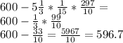 600-5\frac{1}{3} *\frac{1}{15} *\frac{297}{10} =\\600-\frac{1}{3} *\frac{99}{10} \\600-\frac{33}{10} = \frac{5967}{10} =596.7