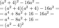 (a {}^{2} + 4) {}^{2} - 16a {}^{2} = \\ = (a {}^{2} + 4)( a {}^{2} + 4) - 16a {}^{2} = \\ = a {}^{4} + 8a {}^{2} + 16 - 16a {}^{2} = \\ = a {}^{4} - 8a {}^{2} + 16 = \\ = (a {}^{2} - 4) {}^{2}