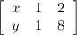 \left[\begin{array}{ccc}x&1&2\\y&1&8\end{array}\right]