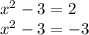 x ^{2} - 3 = 2 \\ x ^{2} - 3 = - 3