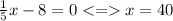 \frac{1}{5} x - 8 = 0 < = x = 40