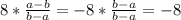 8*\frac{a-b}{b-a}=-8 *\frac{b-a}{b-a} =-8