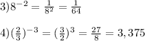 3)8^{-2}= \frac{1}{8^{2}}= \frac{1}{64}\\\\4)(\frac{2}{3}) ^{-3}=( \frac{3}{2}) ^{3}= \frac{27}{8}=3,375