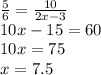 \frac{5}{6} = \frac{10}{2x - 3} \\ 10x - 15 = 60 \ \\ 10x = 75 \\ x = 7.5