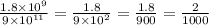\frac{1.8 \times {10}^{9} }{9 \times {10}^{11} } = \frac{1.8}{9 \times {10}^{2} } = \frac{1.8}{900} = \frac{2}{1000}