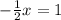 - \frac{1}{2} x = 1 \\