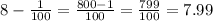 8 - \frac{1}{100} = \frac{800 - 1}{100} = \frac{799}{100} = 7.99