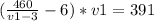 (\frac{460}{v1-3}-6) *v1 = 391