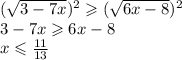 {( \sqrt{3 - 7x} })^{2} \geqslant {( \sqrt{6x - 8} })^{2} \\ 3 - 7x \geqslant 6x - 8 \\ x \leqslant \frac{11}{13}