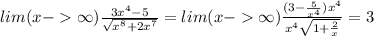 lim(x - \infty ) \frac{3 {x}^{4} - 5 }{ \sqrt{ {x}^{8} + 2 {x}^{7} } } =lim(x - \infty ) \frac{(3 - \frac{5}{ {x}^{4} } ) {x}^{4}}{ {x}^{4} \sqrt{1 + \frac{2}{x} } } = 3