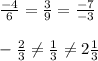 \frac{-4}{6}= \frac{3}{9} =\frac{-7}{-3} \\\\-\frac{2}{3} \neq \frac{1}{3} \neq2 \frac{1}{3}