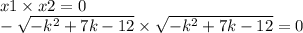 x1 \times x2 = 0 \\ - \sqrt{ - {k}^{2} + 7k - 12} \times \sqrt{ - {k}^{2} + 7k - 12} = 0 \\