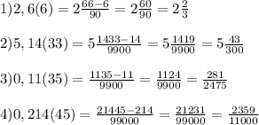 1)2,6(6)=2\frac{66-6}{90}=2\frac{60}{90}=2\frac{2}{3}\\\\2)5,14(33)=5\frac{1433-14}{9900}=5\frac{1419}{9900}=5\frac{43}{300}\\\\3)0,11(35)=\frac{1135-11}{9900}=\frac{1124}{9900}=\frac{281}{2475}\\\\4)0,214(45)=\frac{21445-214}{99000}=\frac{21231}{99000}=\frac{2359}{11000}