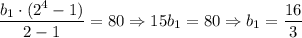 \dfrac{b_1\cdot(2^4-1)}{2-1}=80\Rightarrow 15b_1=80\Rightarrow b_1=\dfrac{16}{3}