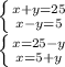 \left \{ {{x+y=25} \atop {x-y=5}} \right. \\ \left \{ {{x=25-y} \atop {x=5+y}} \right.