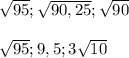 \sqrt{95} ;\sqrt{90,25} ;\sqrt{90}\\\\\sqrt{95} ;9,5;3\sqrt{10}