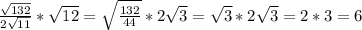 \frac{\sqrt{132}} {2\sqrt{11}}* \sqrt{12}= \sqrt{\frac{132}{44}}*2 \sqrt{3} = \sqrt{3}*2 \sqrt{3}=2*3=6