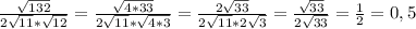 \frac{\sqrt{132}} {2\sqrt{11}*\sqrt{12}} = \frac{\sqrt{4*33}} {2\sqrt{11}*\sqrt{4*3}}= \frac{2\sqrt{33}} {2\sqrt{11}*2\sqrt{3}}= \frac{\sqrt{33}} {2\sqrt{33}}= \frac{1}{2}=0,5