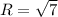 R = \sqrt{7}