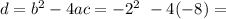 d = b {}^{2} - 4ac = - 2 {}^{2} \ - 4(- 8) =