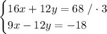 \begin{cases}16x+12y=68\ /\cdot3\\ 9x-12y=-18\end{cases}