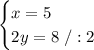 \begin{cases}x=5\\ 2y = 8\ /:2\end{cases}