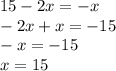 15 - 2x = - x \\ - 2x + x = - 15 \\ - x = - 15 \\ x = 15