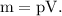 \rm m = pV.