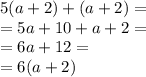 5(a + 2) + (a + 2) = \\ = 5a + 10 + a + 2 = \\ = 6a + 12 = \\ = 6(a + 2)