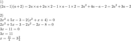 1) \\ (2a - 1)(a + 2) = 2a \times a + 2a \times 2 - 1 \times a - 1 \times 2 = {2a}^{2} + 4a - a - 2 = {2a}^{2} + 3 a - 2 \\ \\ 2) \\ 2 {x}^{2} + 5x - 3 - 2( {x}^{2} + x + 4) = 0 \\ {2x}^{2} + 5x - 3 - 2 {x}^{2} - 2x - 8 = 0 \\ 3x - 11 = 0 \\ 3x = 11 \\ x = \frac{11}{3} = 3 \frac{2}{3}