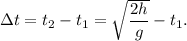 \Delta t = t_2 - t_1 = \sqrt{\dfrac{2h}{g}} - t_1.