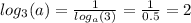 log_{3}(a) = \frac{1}{ log_{a}(3) } = \frac{1}{0.5} = 2